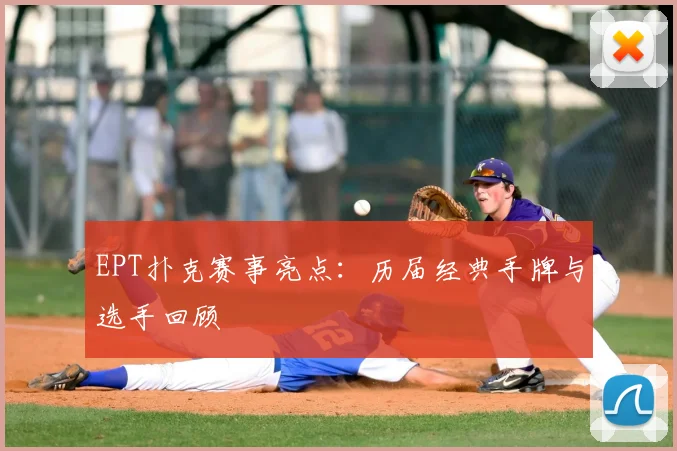 EPT扑克赛事亮点：历届经典手牌与选手回顾