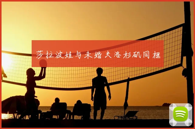 莎拉波娃与未婚夫洛杉矶同框