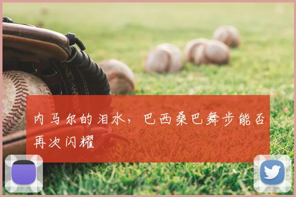 内马尔的泪水，巴西桑巴舞步能否再次闪耀