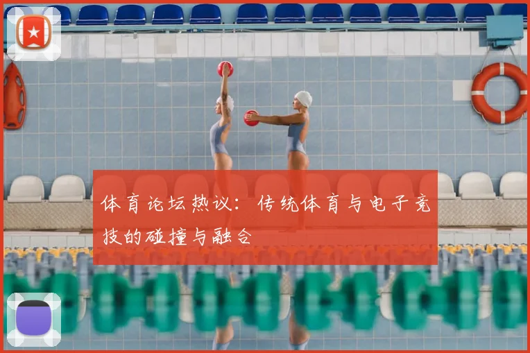 体育论坛热议：传统体育与电子竞技的碰撞与融合