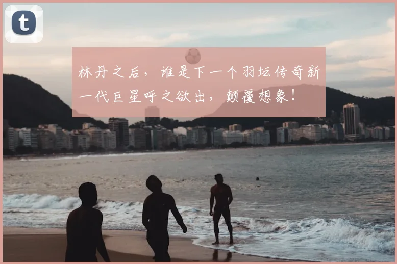 林丹之后，谁是下一个羽坛传奇新一代巨星呼之欲出，颠覆想象！