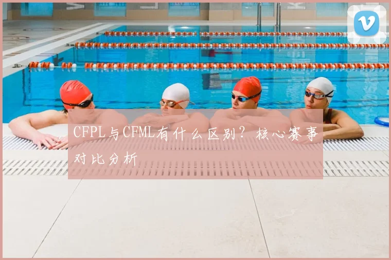 CFPL与CFML有什么区别？核心赛事对比分析