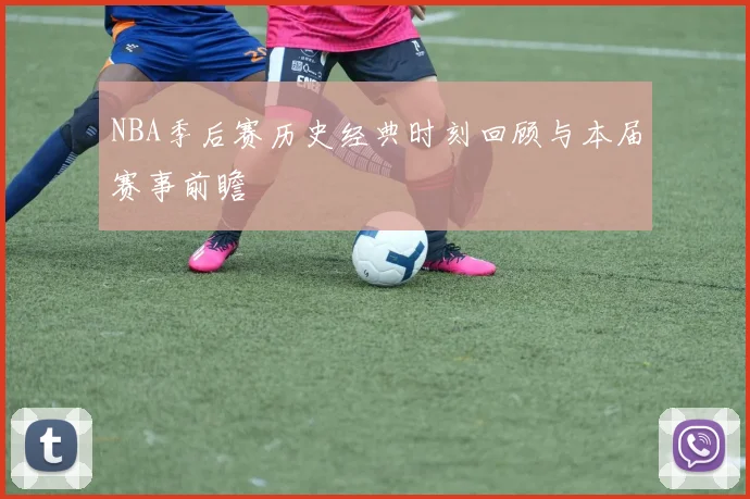 NBA季后赛历史经典时刻回顾与本届赛事前瞻