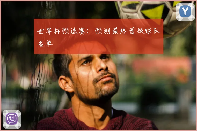 世界杯预选赛：预测最终晋级球队名单