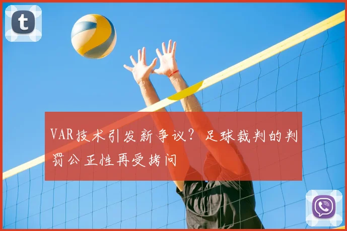 VAR技术引发新争议？足球裁判的判罚公正性再受拷问