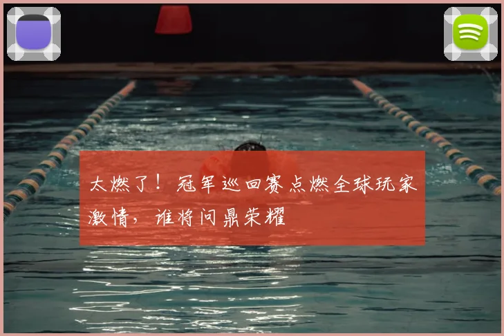 太燃了！冠军巡回赛点燃全球玩家激情，谁将问鼎荣耀