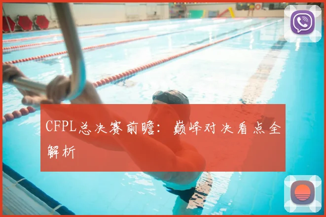 CFPL总决赛前瞻：巅峰对决看点全解析