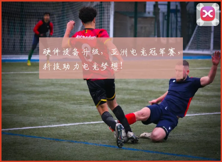 硬件设备升级，亚洲电竞冠军赛，科技助力电竞梦想！