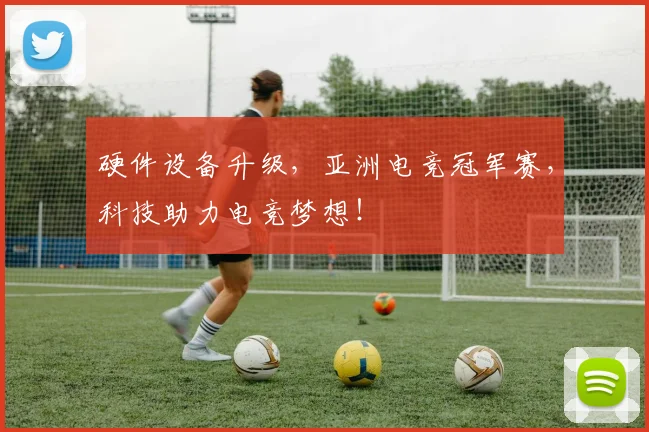 硬件设备升级，亚洲电竞冠军赛，科技助力电竞梦想！