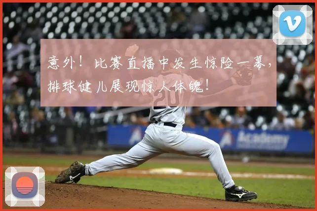 意外！比赛直播中发生惊险一幕，排球健儿展现惊人体魄！