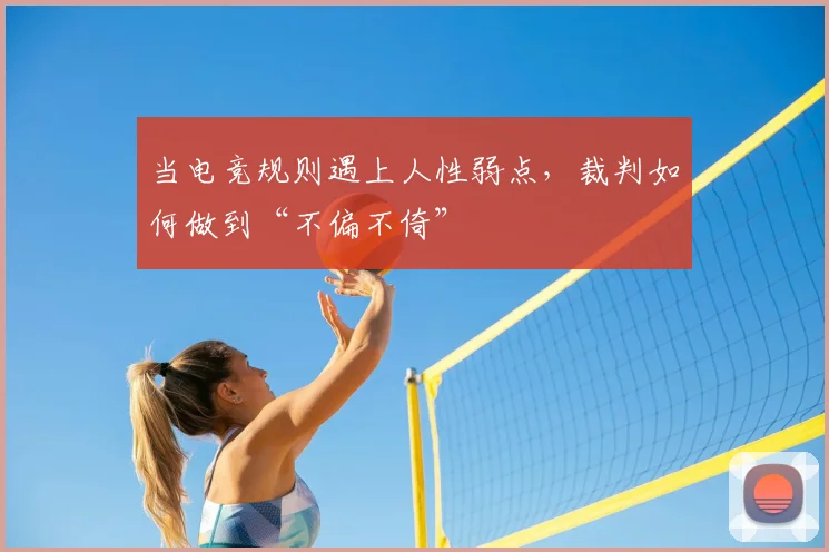 当电竞规则遇上人性弱点，裁判如何做到“不偏不倚”