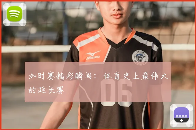 加时赛精彩瞬间：体育史上最伟大的延长赛