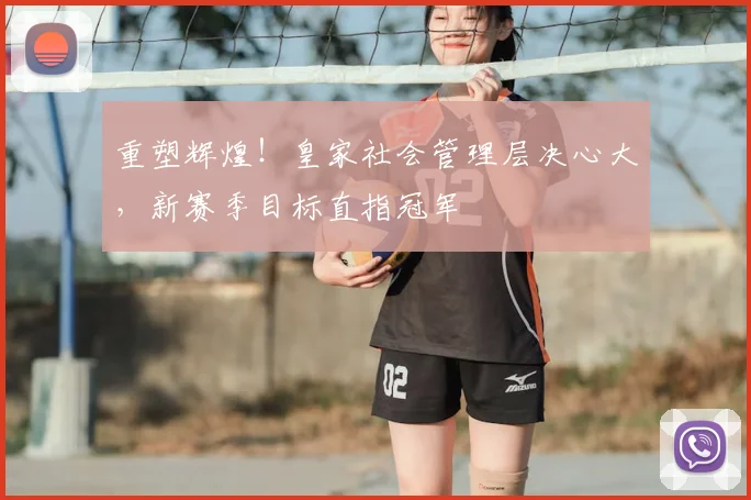 重塑辉煌！皇家社会管理层决心大，新赛季目标直指冠军