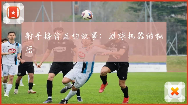 射手榜背后的故事：进球机器的秘密