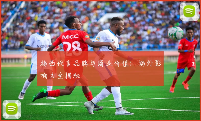 梅西代言品牌与商业价值：场外影响力全揭秘