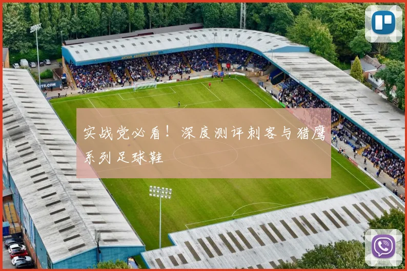 实战党必看！深度测评刺客与猎鹰系列足球鞋