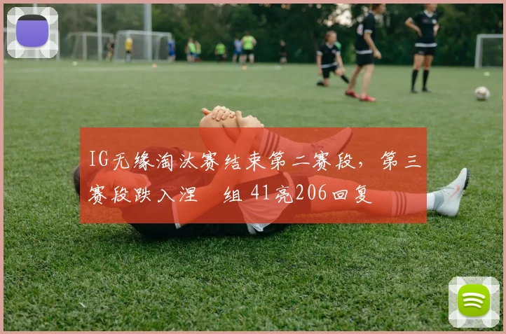 IG无缘淘汰赛结束第二赛段，第三赛段跌入涅槃组 41亮206回复