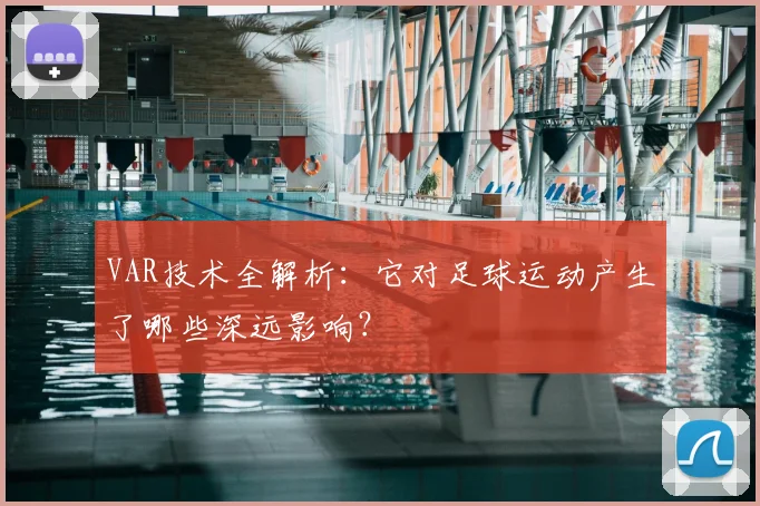 VAR技术全解析:它对足球运动产生了哪些深远影响?