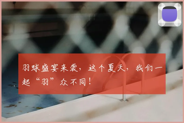 羽球盛宴来袭，这个夏天，我们一起“羽”众不同！