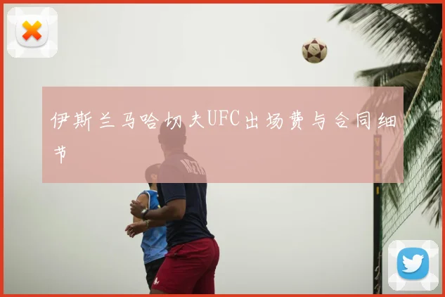 伊斯兰马哈切夫UFC出场费与合同细节