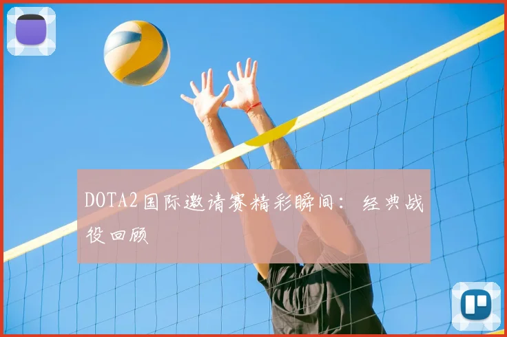 DOTA2国际邀请赛精彩瞬间：经典战役回顾