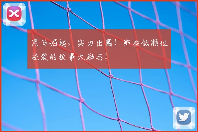 黑马崛起，实力出圈！那些低顺位逆袭的故事太励志！
