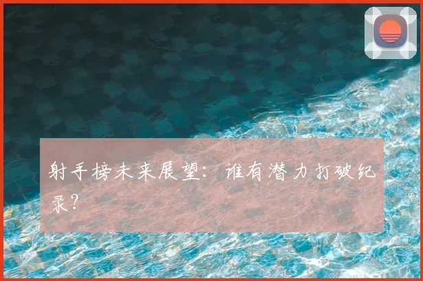 射手榜未来展望：谁有潜力打破纪录？