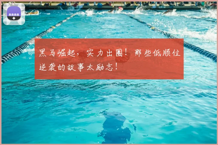 黑马崛起，实力出圈！那些低顺位逆袭的故事太励志！