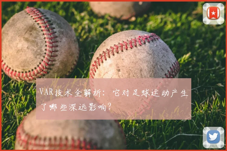 VAR技术全解析：它对足球运动产生了哪些深远影响？