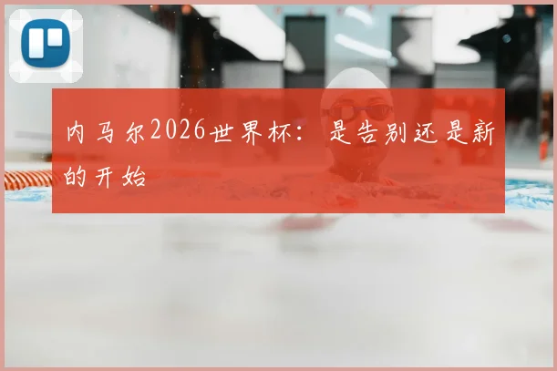 内马尔2026世界杯：是告别还是新的开始