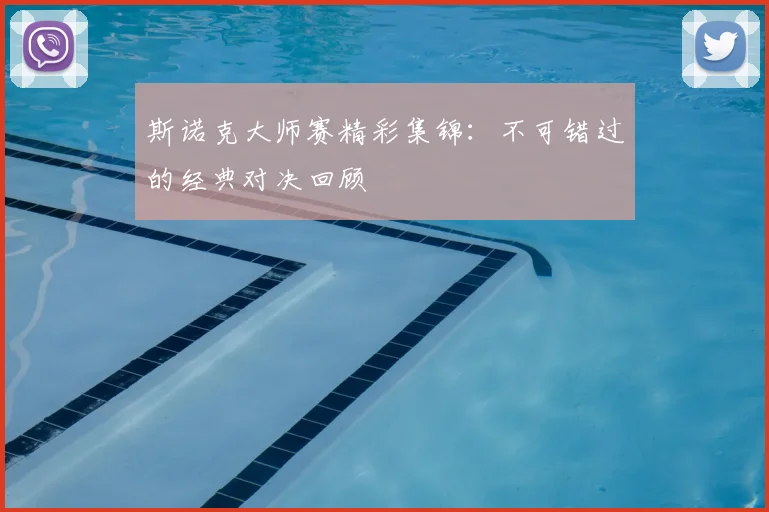 斯诺克大师赛精彩集锦：不可错过的经典对决回顾