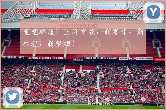 重塑辉煌！上海申花，新赛季，新征程，新梦想！