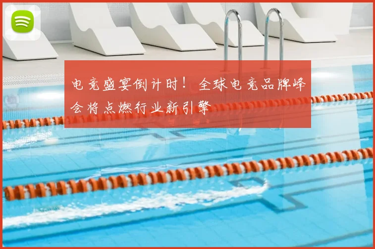 电竞盛宴倒计时！全球电竞品牌峰会将点燃行业新引擎