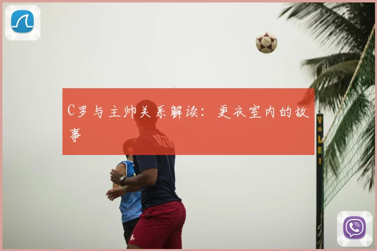 C罗与主帅关系解读：更衣室内的故事