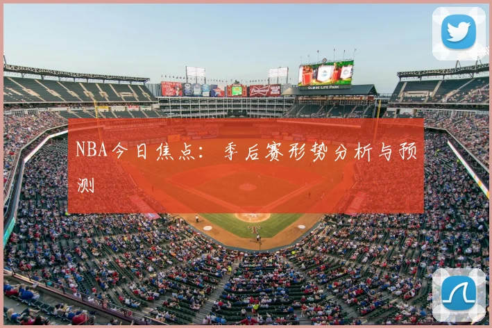 NBA今日焦点：季后赛形势分析与预测
