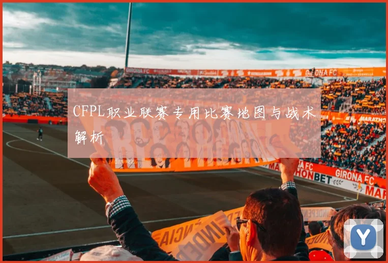 CFPL职业联赛专用比赛地图与战术解析