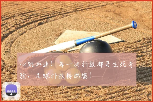 心跳加速！每一次扑救都是生死考验，足球扑救榜燃爆！