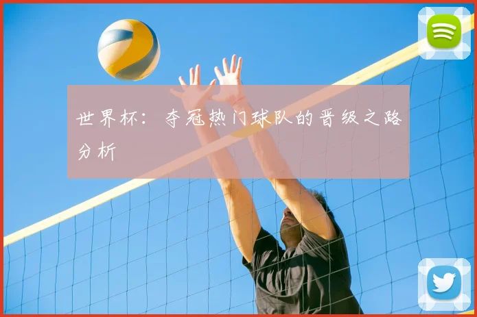 世界杯：夺冠热门球队的晋级之路分析