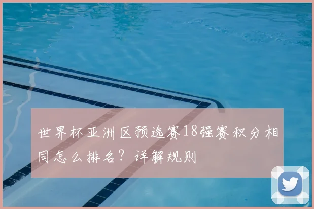 世界杯亚洲区预选赛18强赛积分相同怎么排名？详解规则