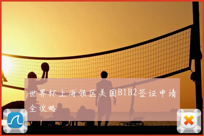 世界杯上海领区美国B1B2签证申请全攻略