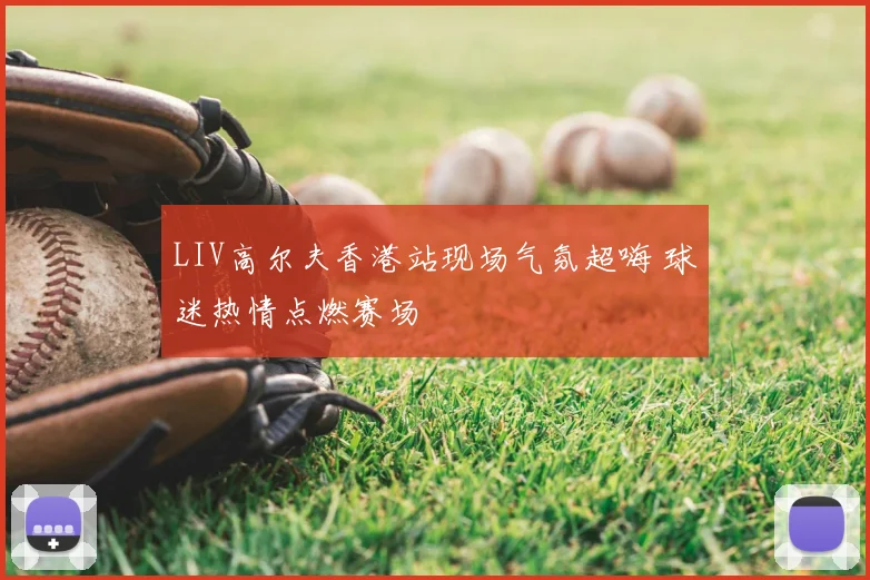 LIV高尔夫香港站现场气氛超嗨 球迷热情点燃赛场