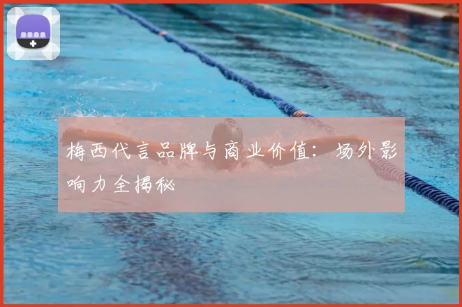 梅西代言品牌与商业价值：场外影响力全揭秘