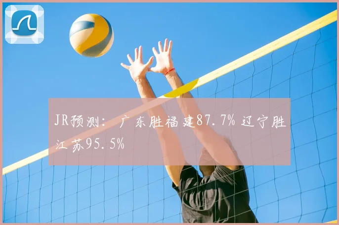 JR预测：广东胜福建87.7% 辽宁胜江苏95.5%