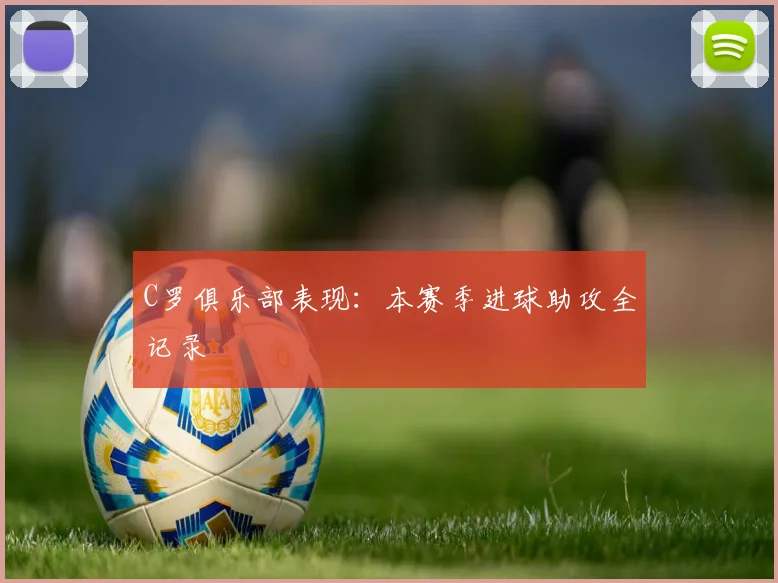 C罗俱乐部表现：本赛季进球助攻全记录