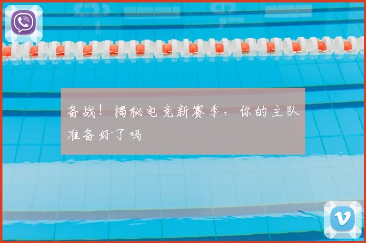 备战！揭秘电竞新赛季，你的主队准备好了吗