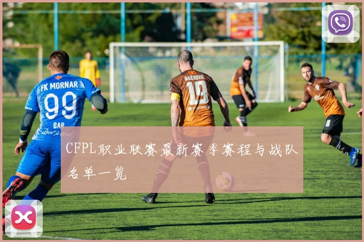 CFPL职业联赛最新赛季赛程与战队名单一览