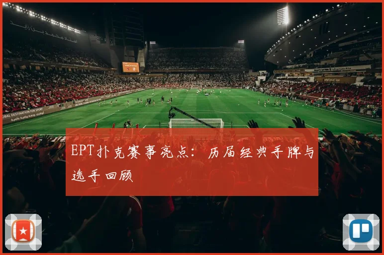 EPT扑克赛事亮点：历届经典手牌与选手回顾